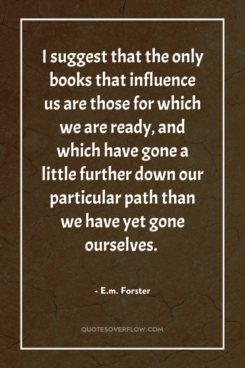 I suggest that the only books that influence us are...