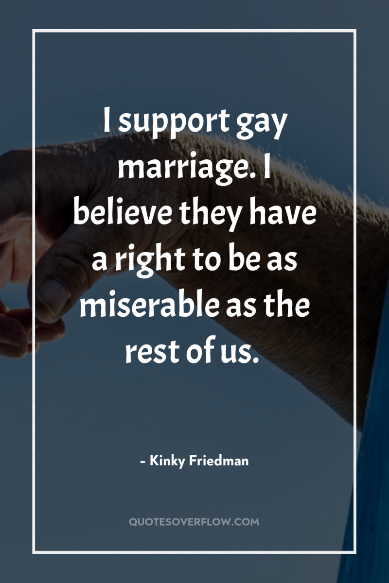 I support gay marriage. I believe they have a right...