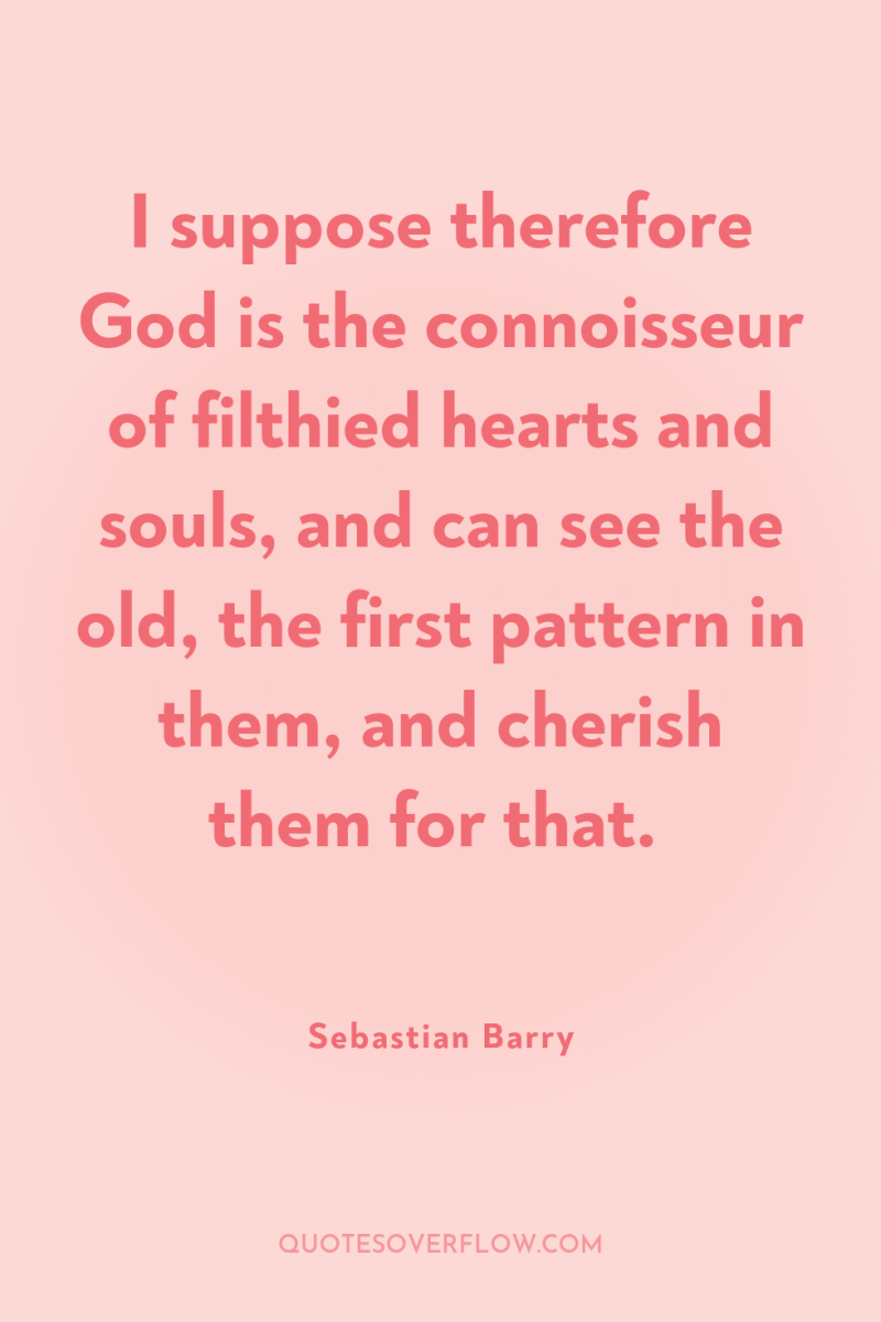 I suppose therefore God is the connoisseur of filthied hearts...