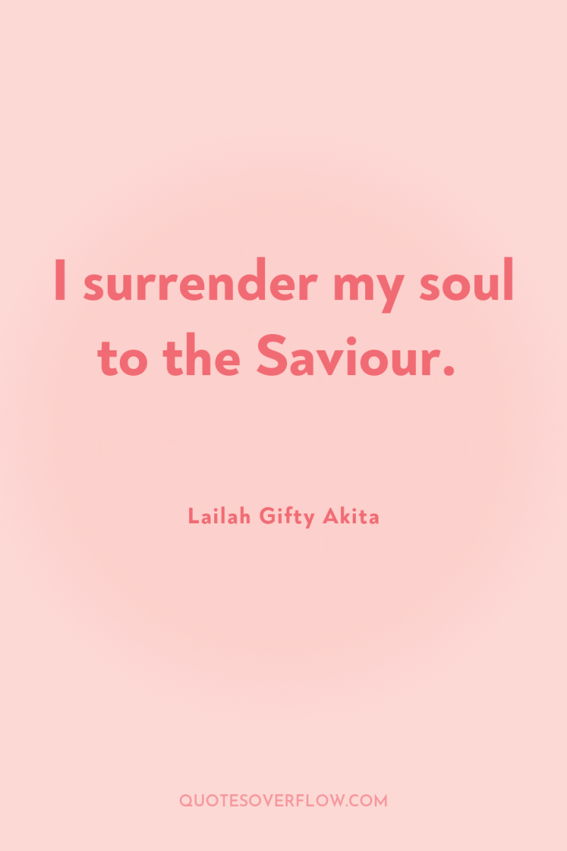 I surrender my soul to the Saviour. 