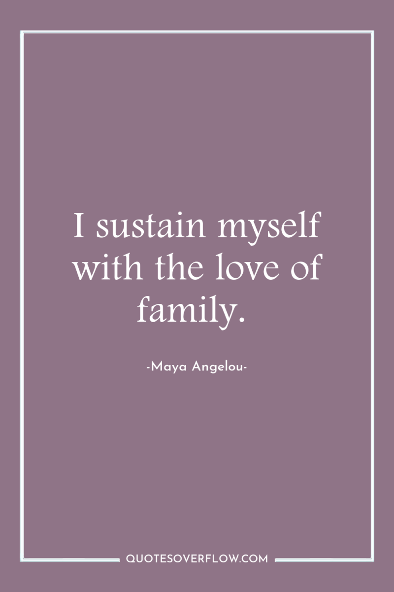 I sustain myself with the love of family. 