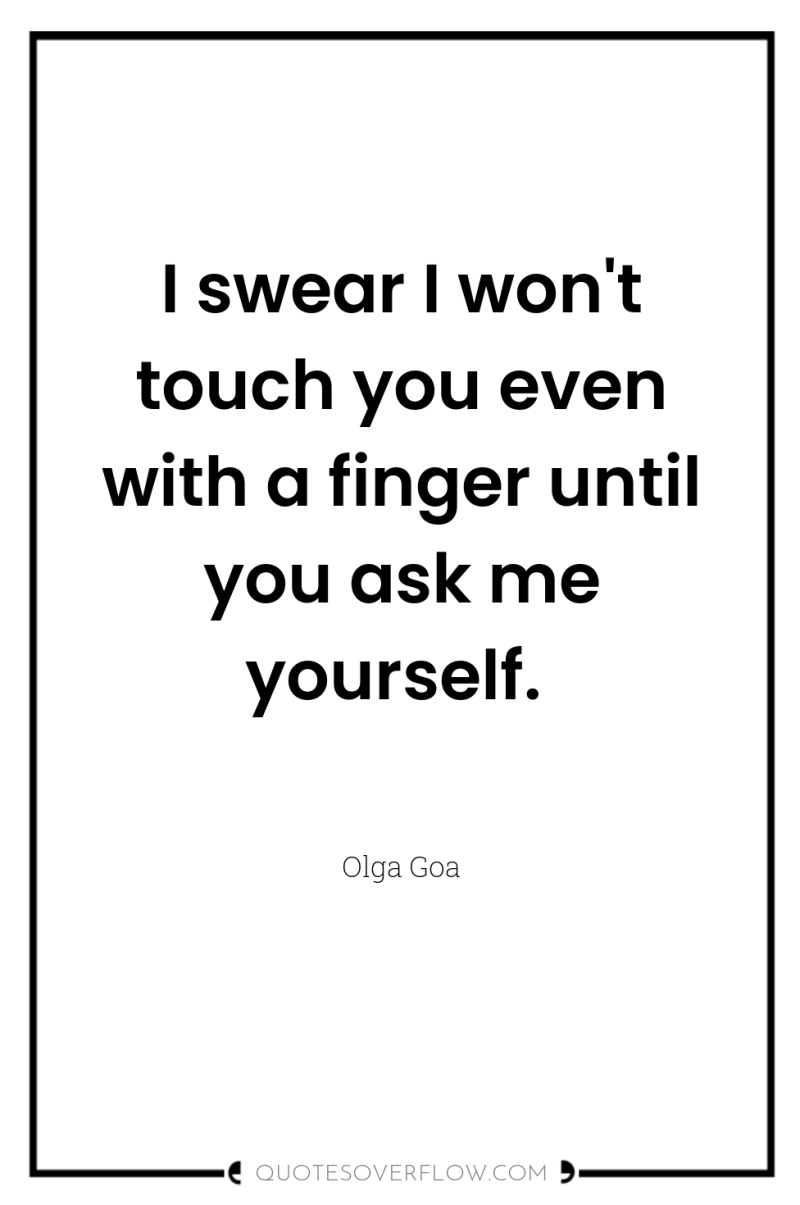 I swear I won't touch you even with a finger...