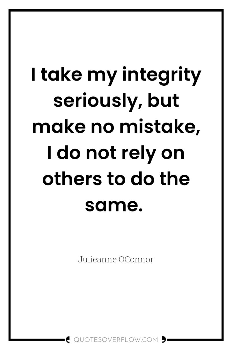 I take my integrity seriously, but make no mistake, I...