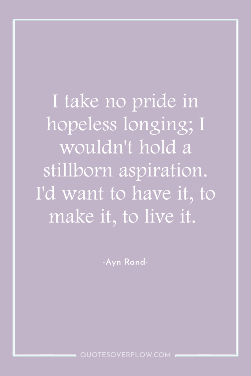 I take no pride in hopeless longing; I wouldn't hold...