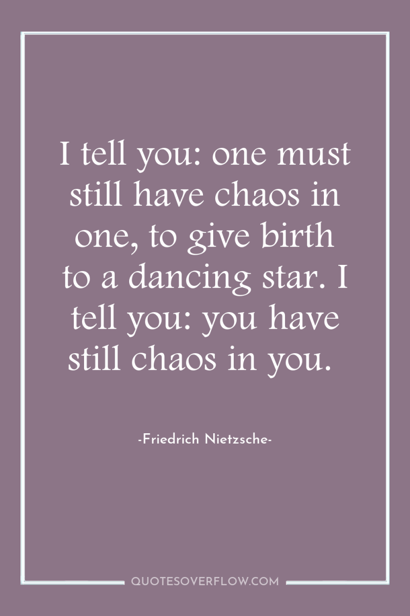 I tell you: one must still have chaos in one,...