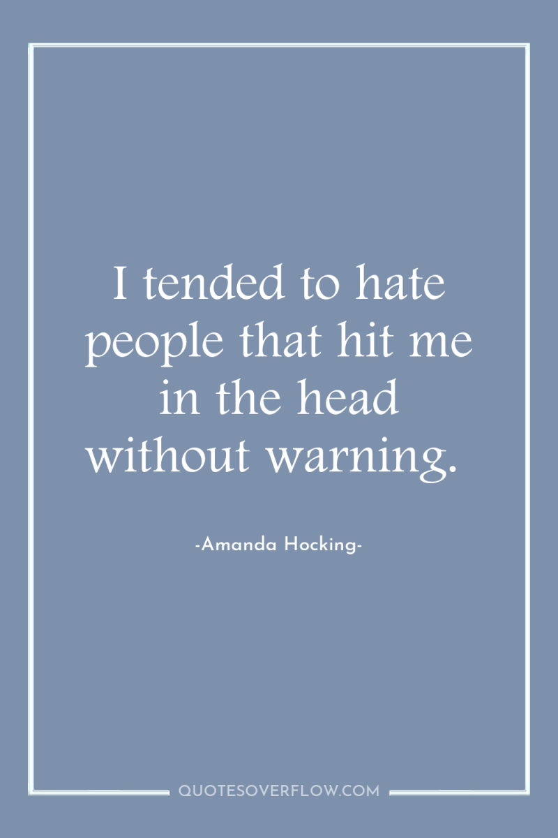 I tended to hate people that hit me in the...