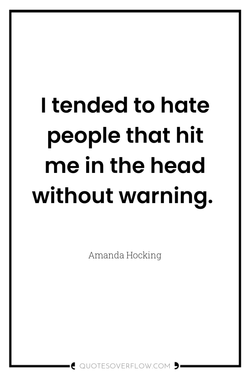 I tended to hate people that hit me in the...