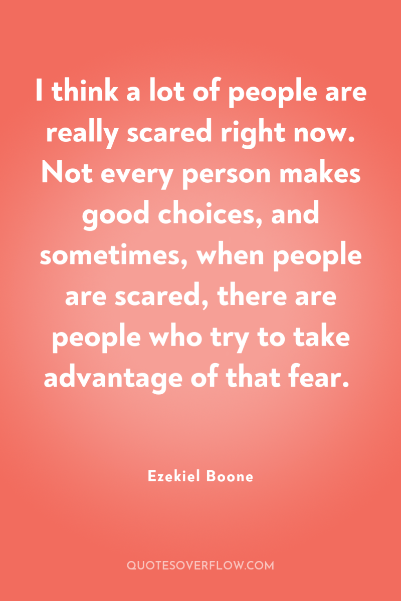 I think a lot of people are really scared right...