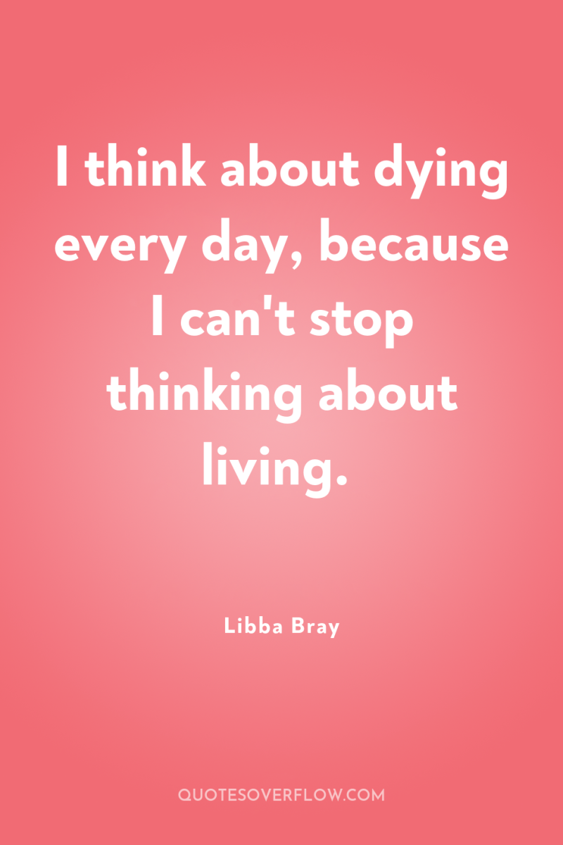 I think about dying every day, because I can't stop...