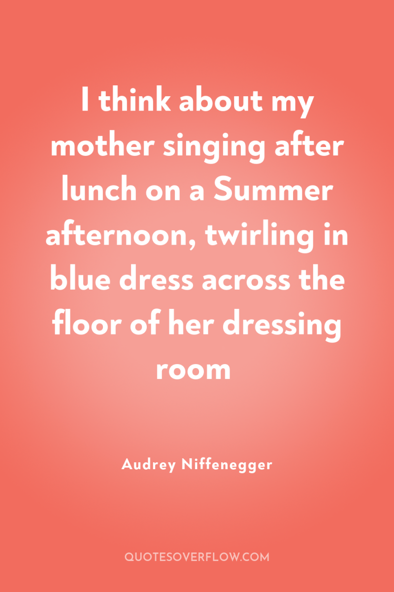 I think about my mother singing after lunch on a...
