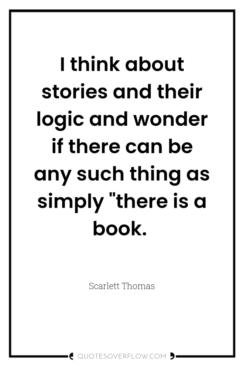 I think about stories and their logic and wonder if...