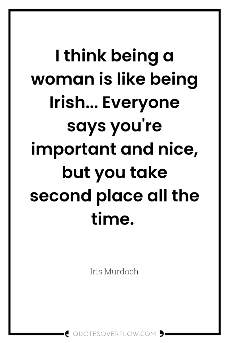 I think being a woman is like being Irish... Everyone...