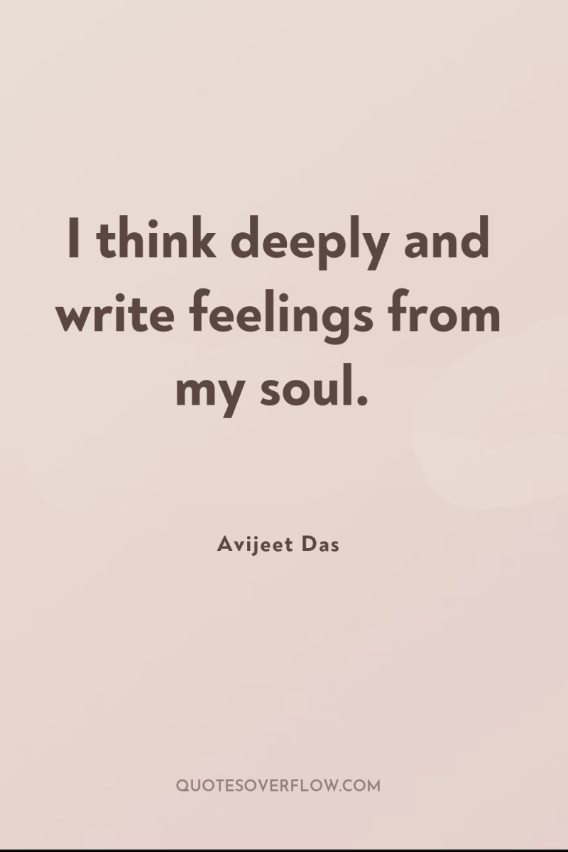 I think deeply and write feelings from my soul. 