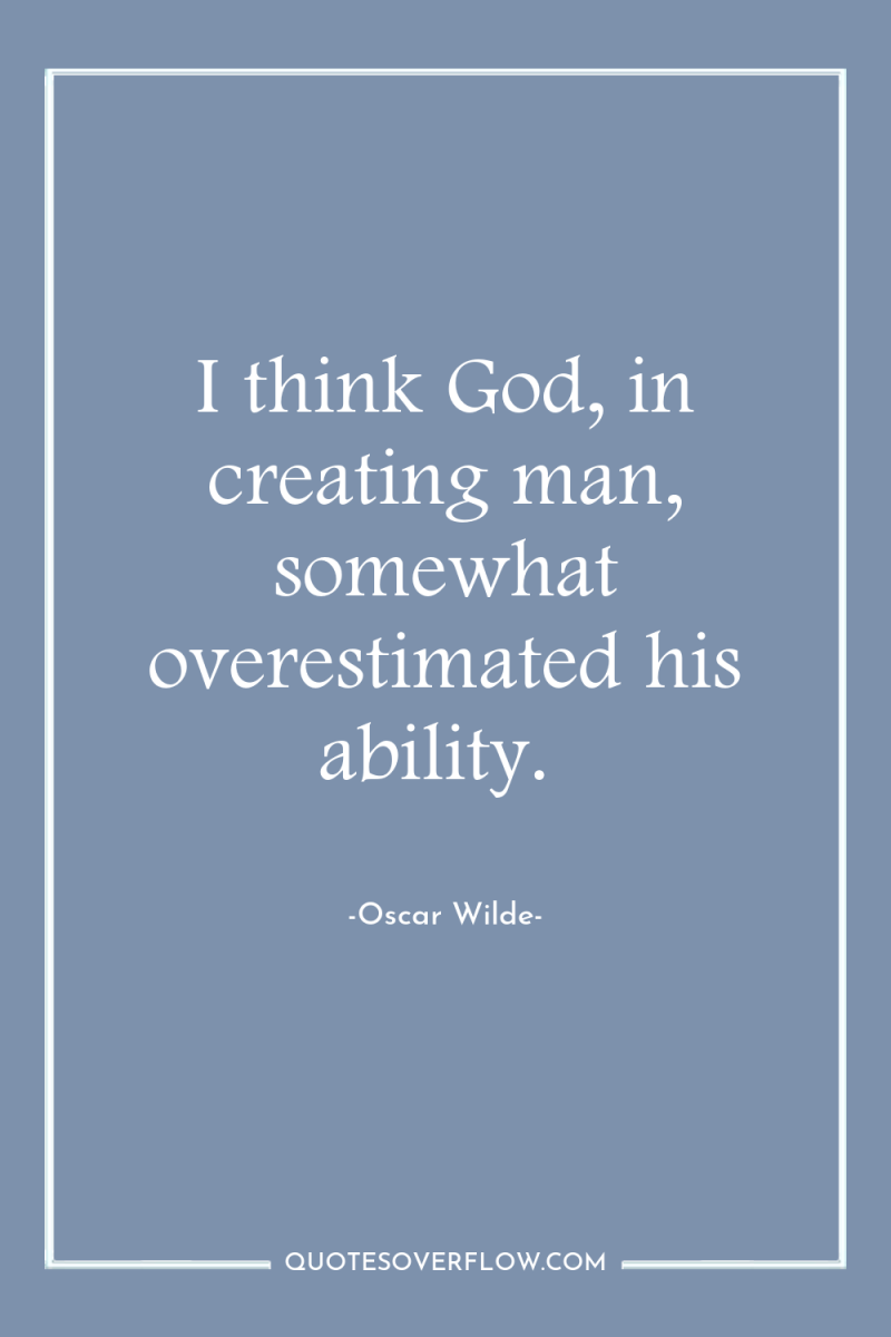 I think God, in creating man, somewhat overestimated his ability. 