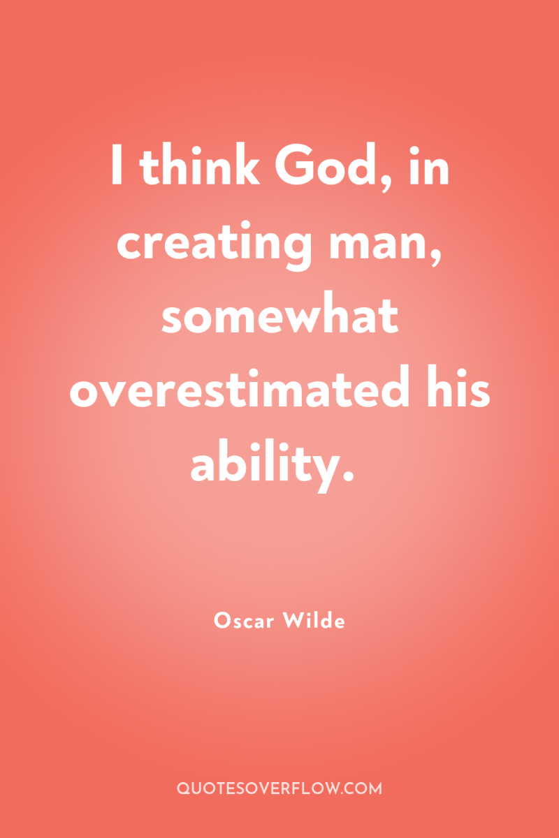 I think God, in creating man, somewhat overestimated his ability. 