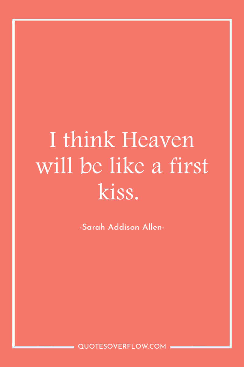 I think Heaven will be like a first kiss. 