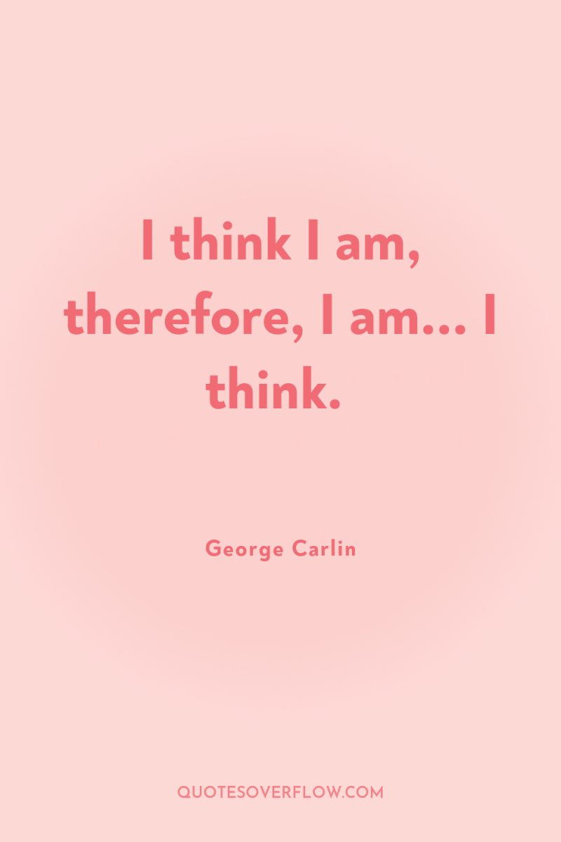 I think I am, therefore, I am... I think. 