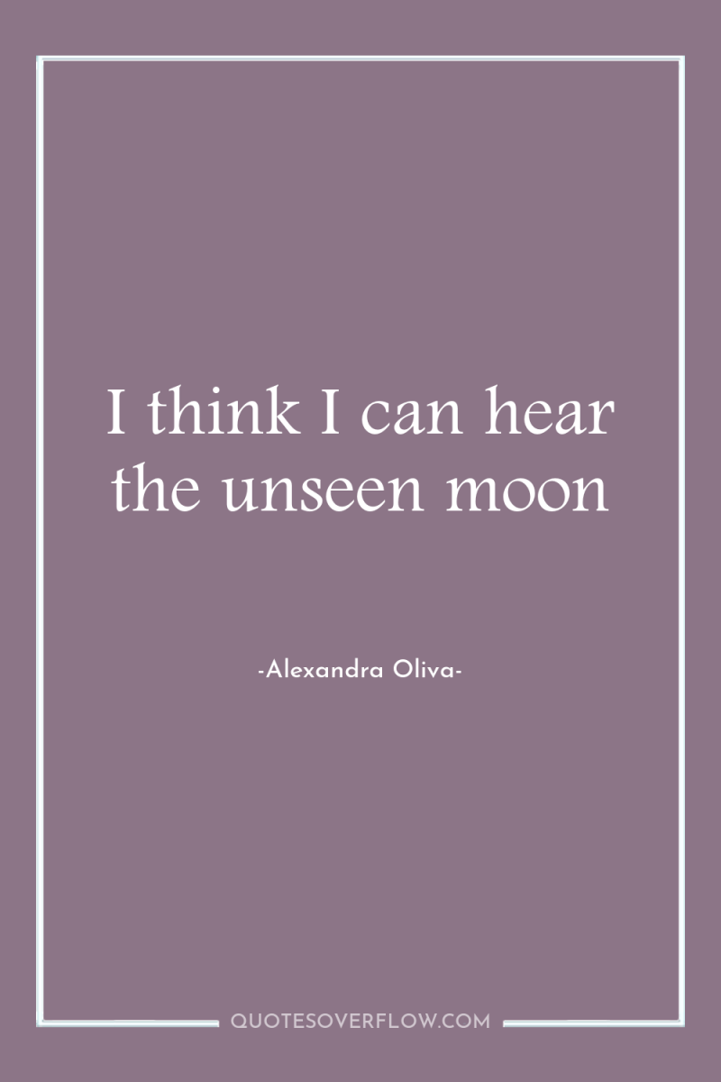 I think I can hear the unseen moon 