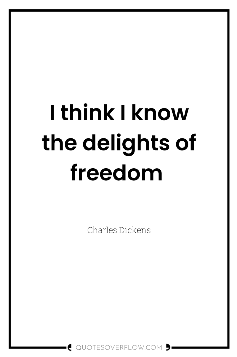 I think I know the delights of freedom 
