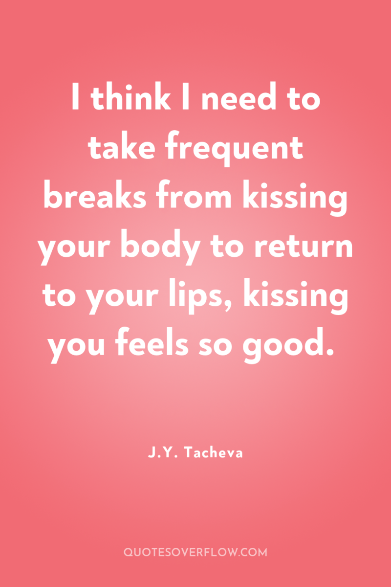 I think I need to take frequent breaks from kissing...