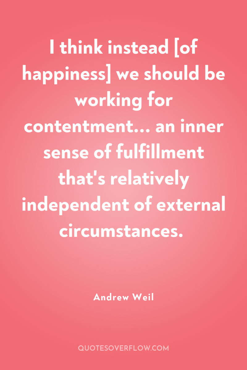 I think instead [of happiness] we should be working for...