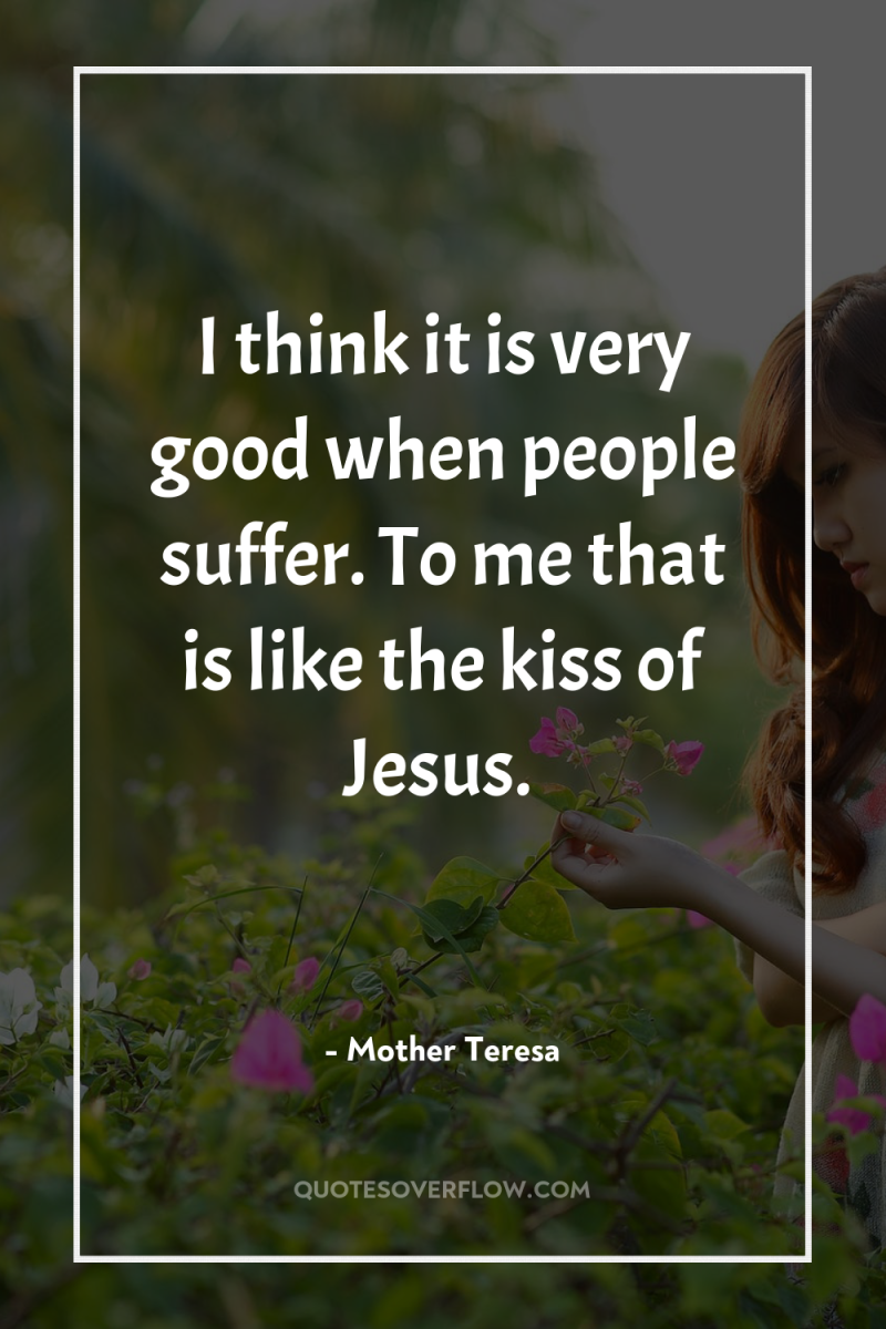 I think it is very good when people suffer. To...