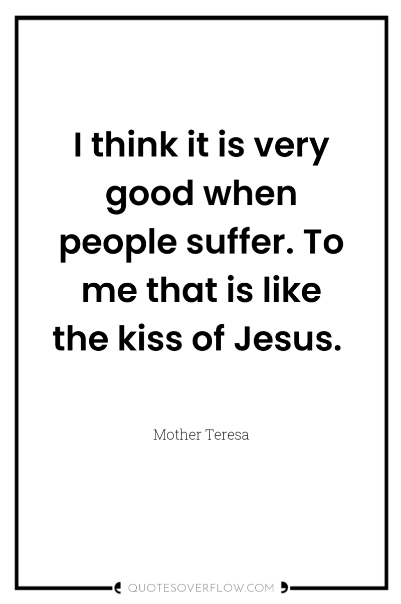 I think it is very good when people suffer. To...