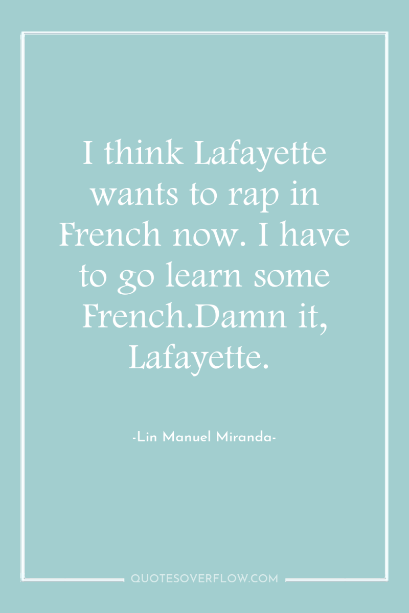 I think Lafayette wants to rap in French now. I...