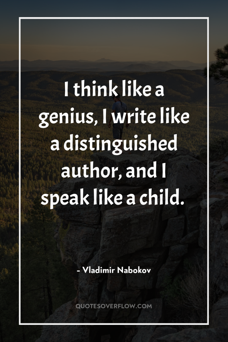 I think like a genius, I write like a distinguished...