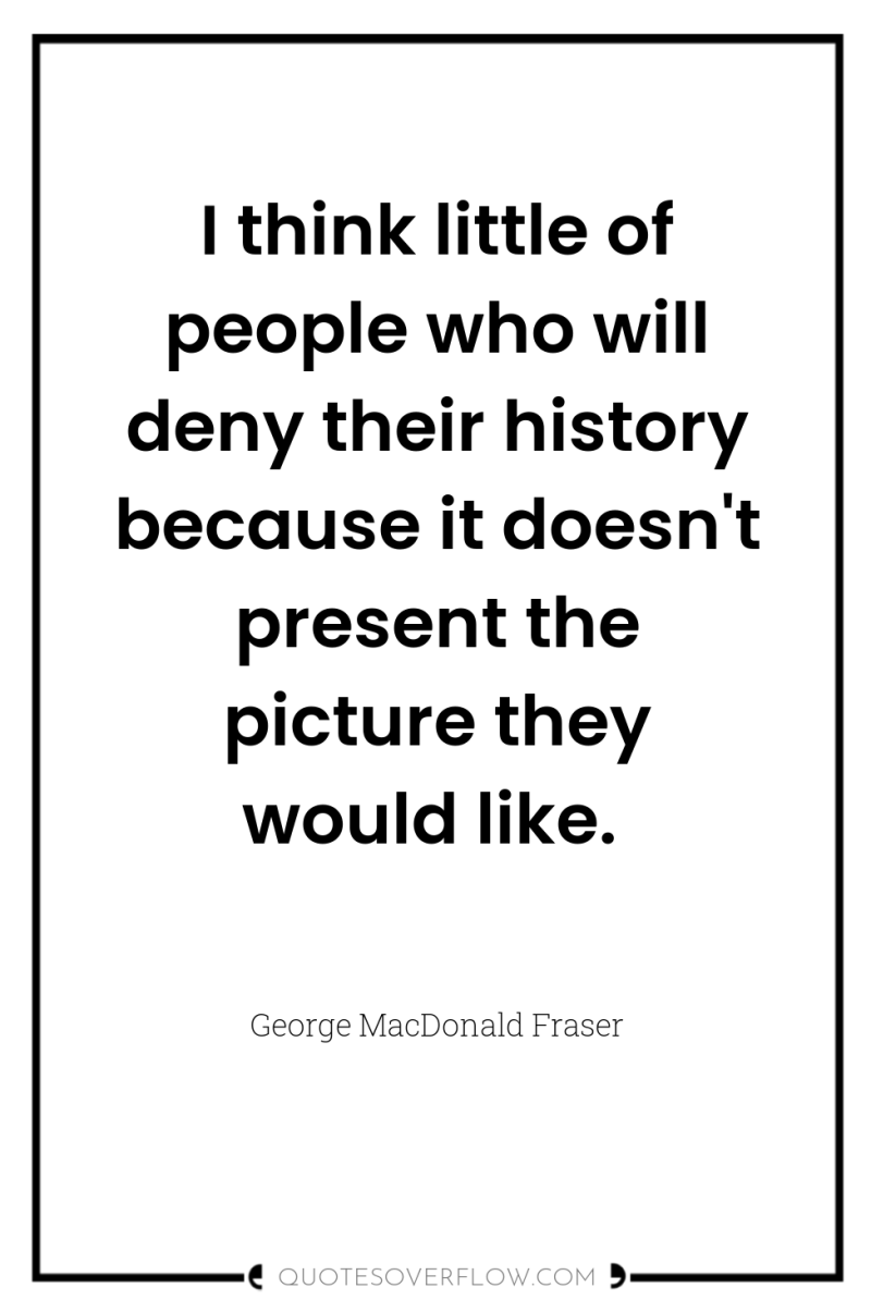 I think little of people who will deny their history...