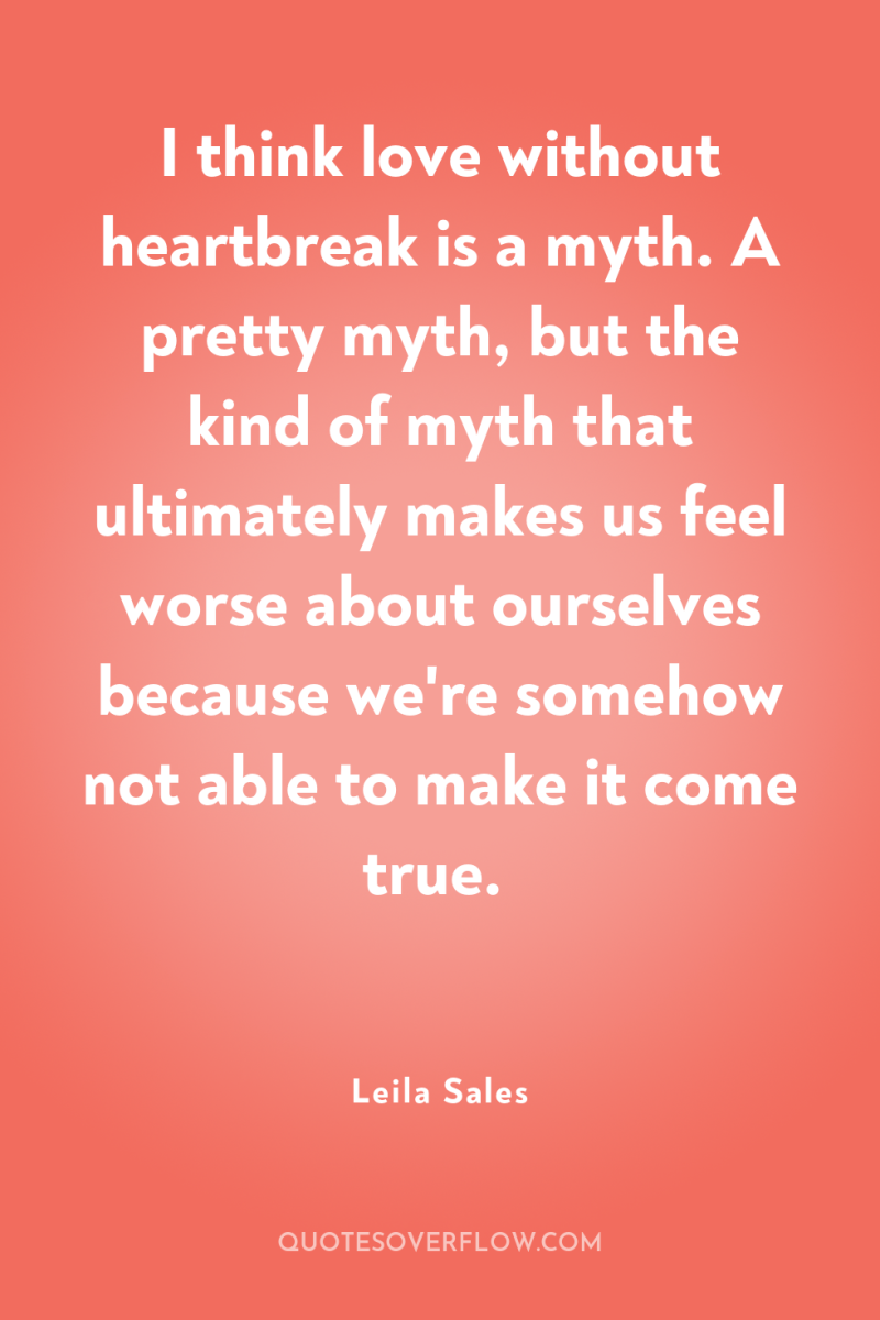 I think love without heartbreak is a myth. A pretty...