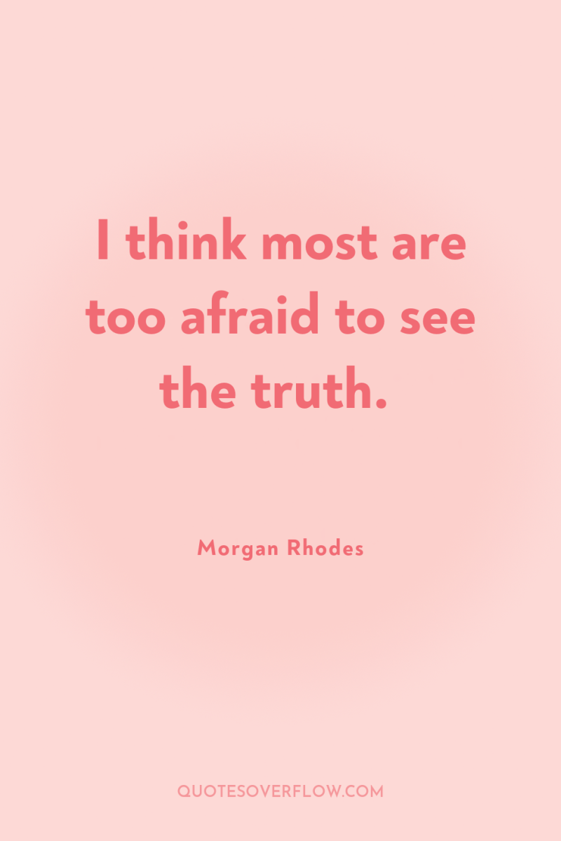 I think most are too afraid to see the truth. 