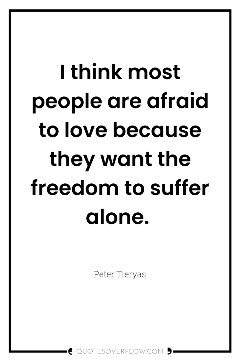 I think most people are afraid to love because they...