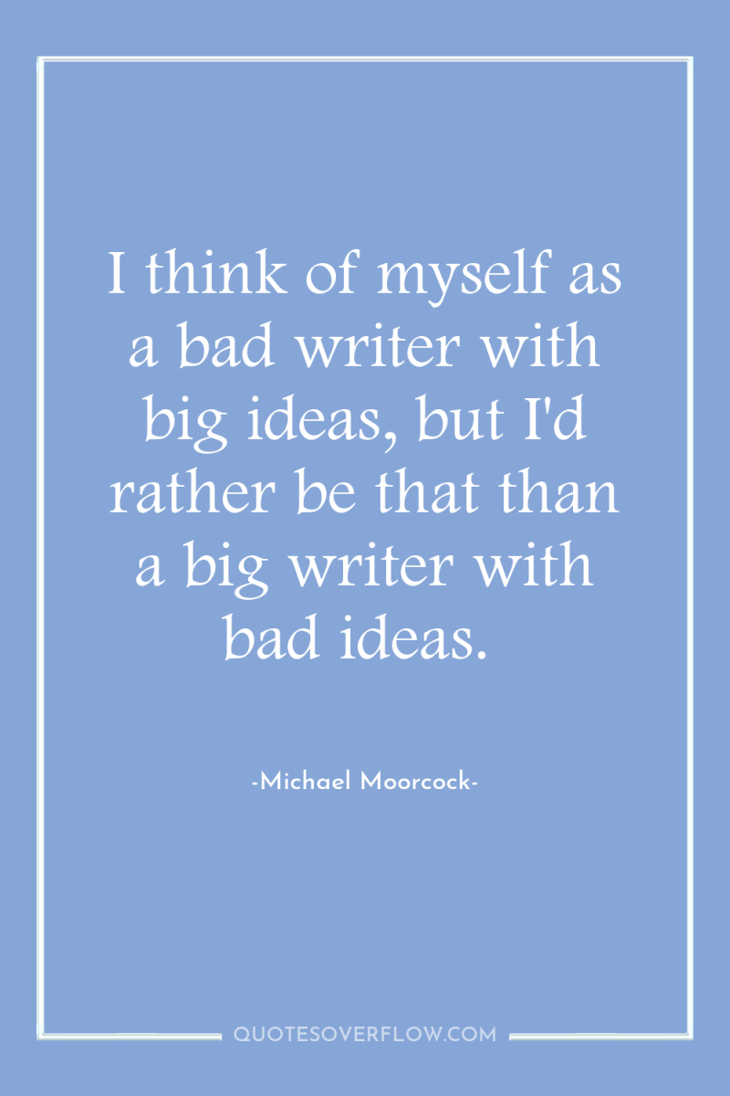 I think of myself as a bad writer with big...