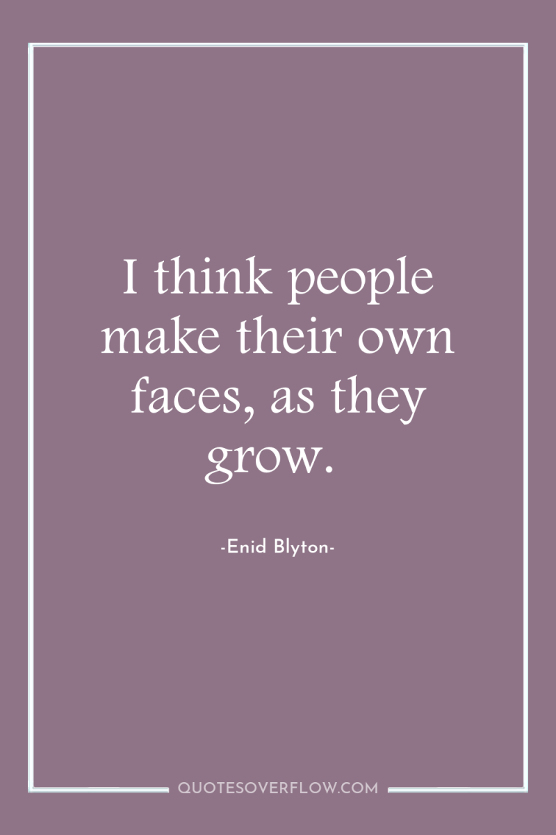 I think people make their own faces, as they grow. 