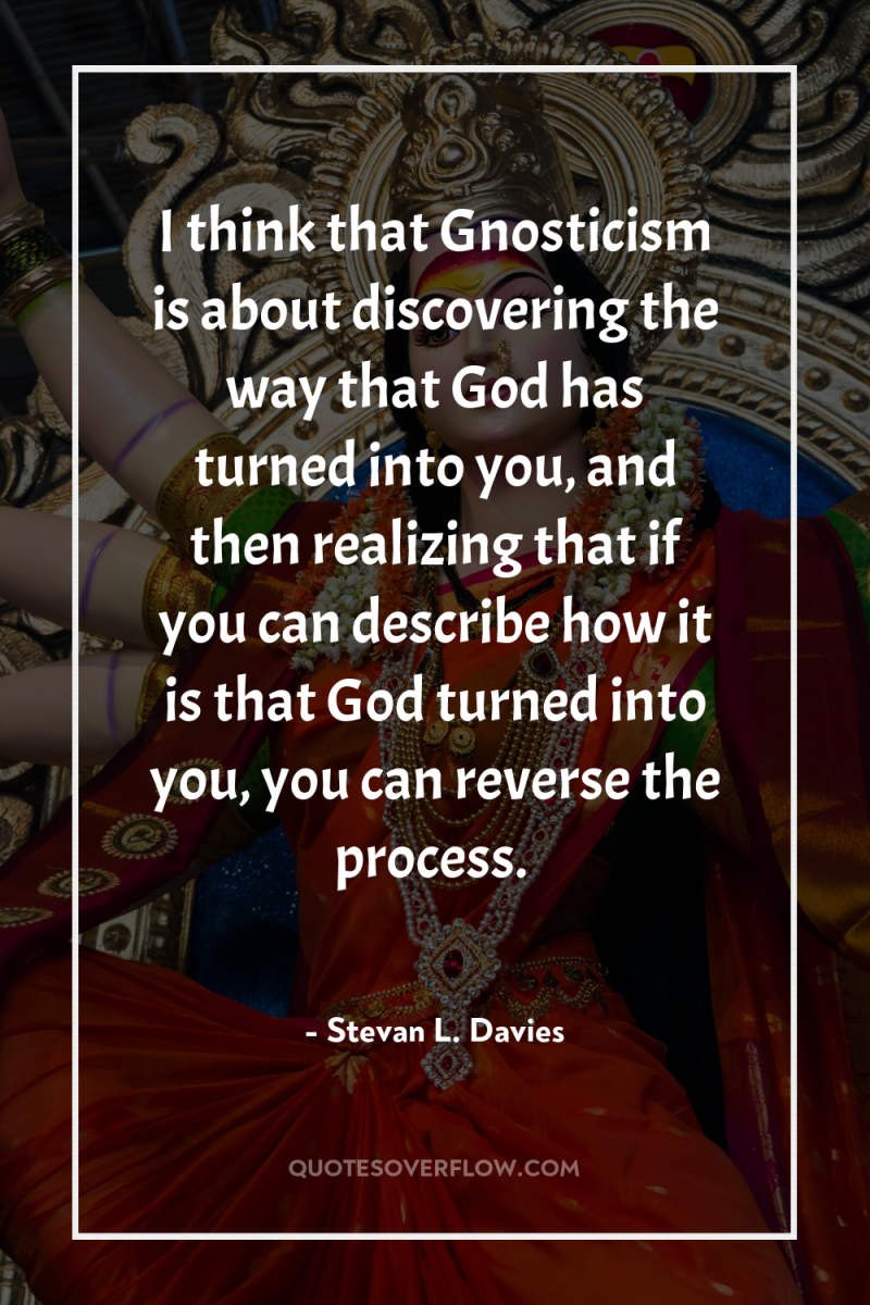 I think that Gnosticism is about discovering the way that...