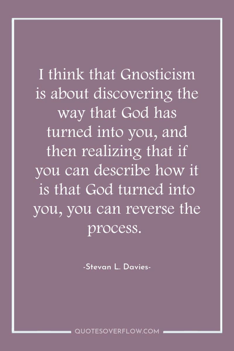 I think that Gnosticism is about discovering the way that...