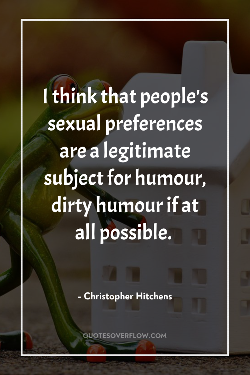 I think that people's sexual preferences are a legitimate subject...