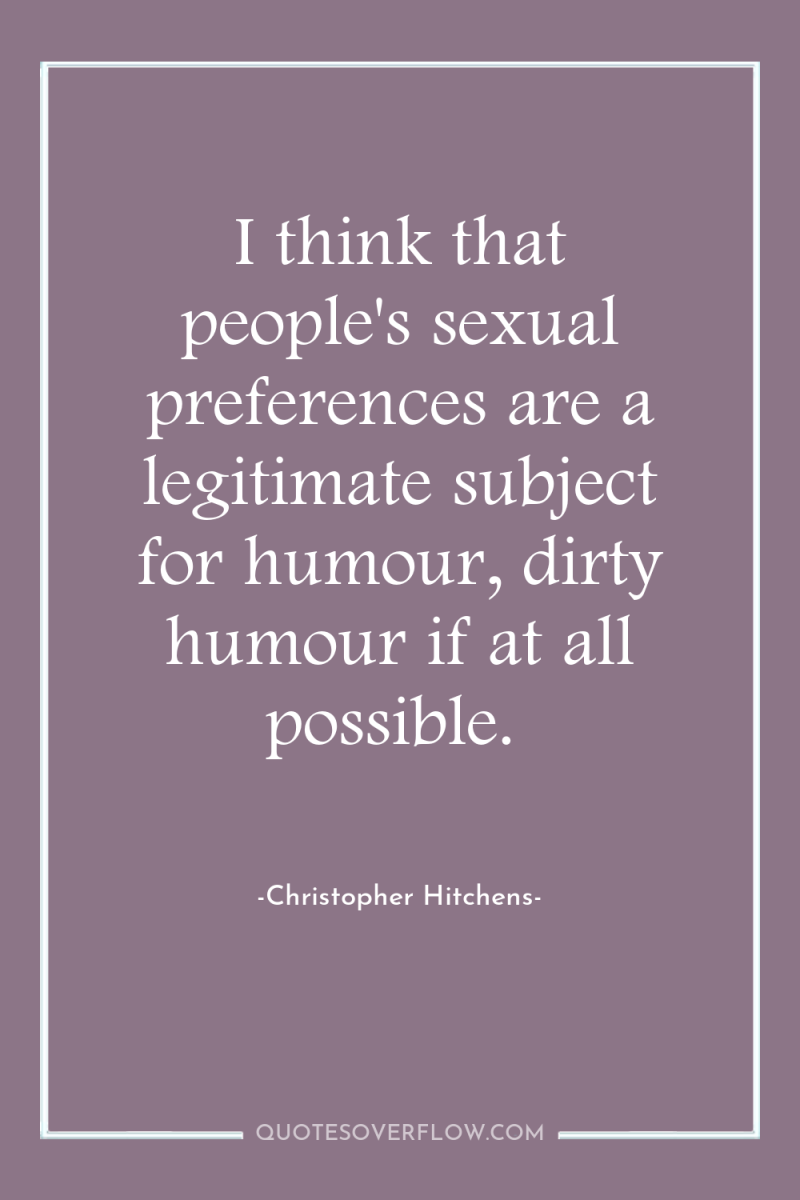 I think that people's sexual preferences are a legitimate subject...