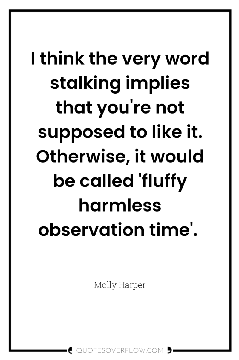 I think the very word stalking implies that you're not...