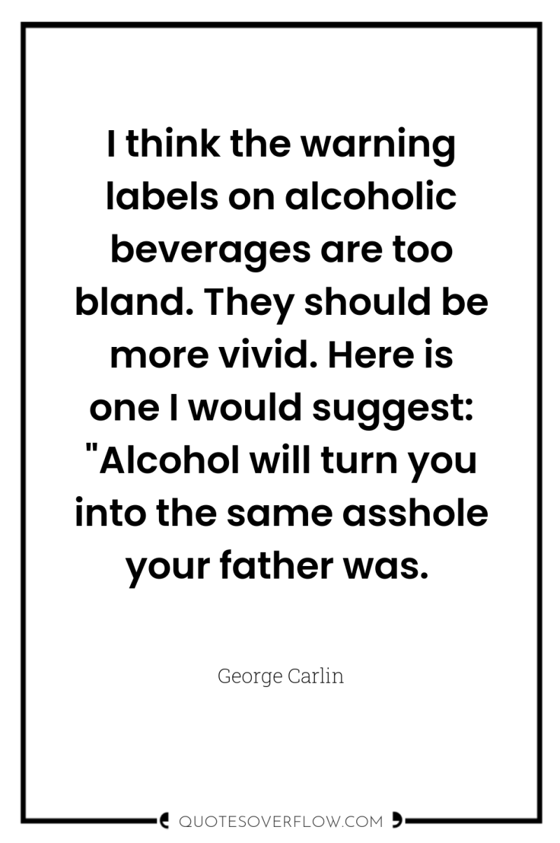 I think the warning labels on alcoholic beverages are too...