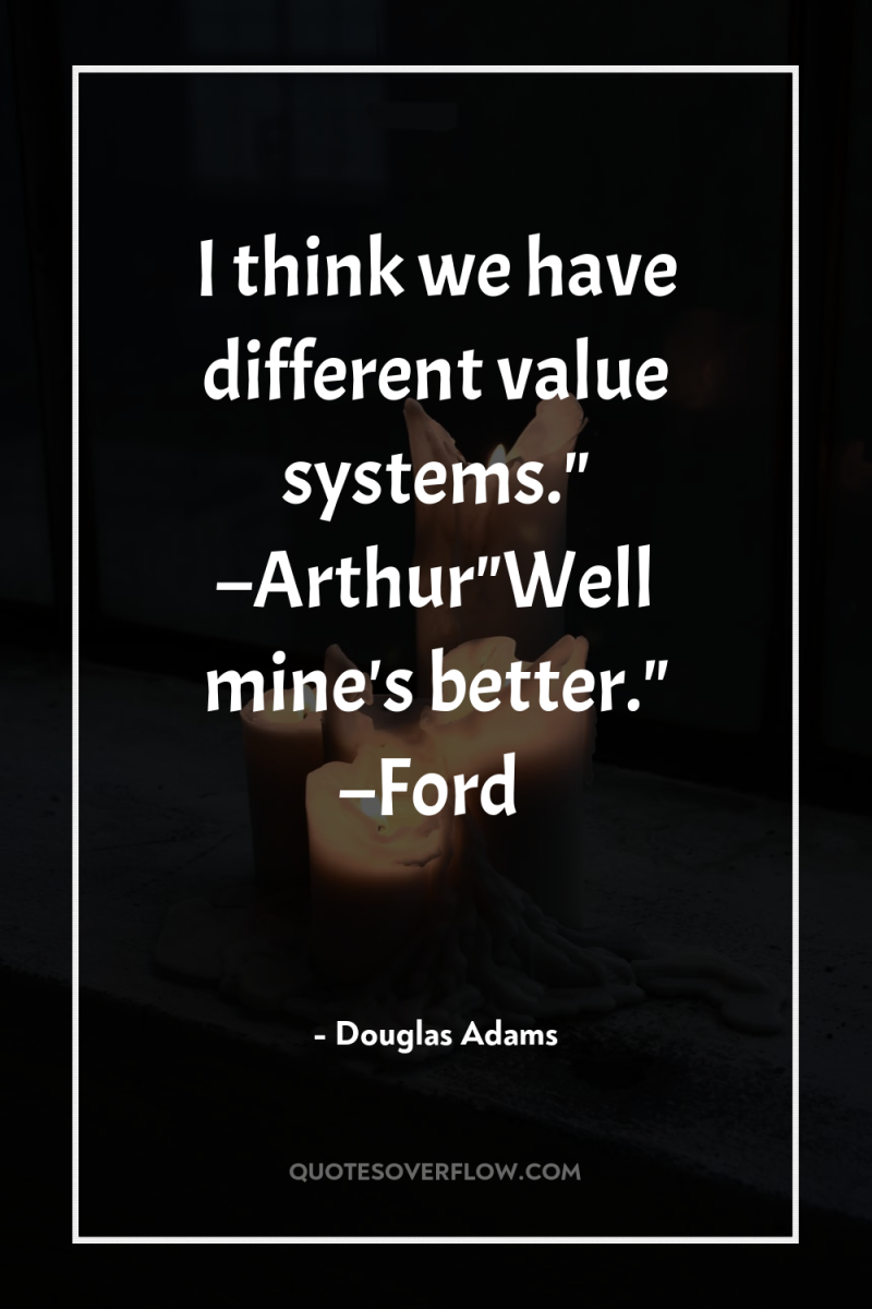 I think we have different value systems.