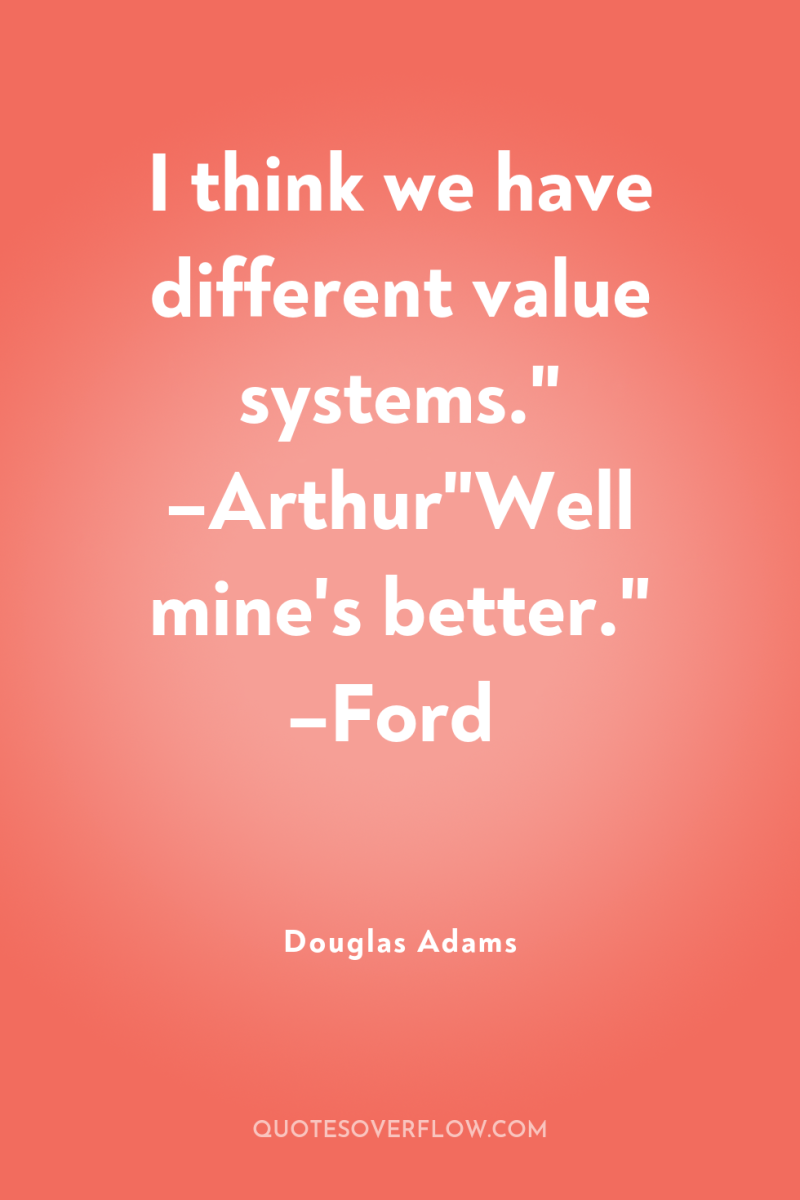 I think we have different value systems.