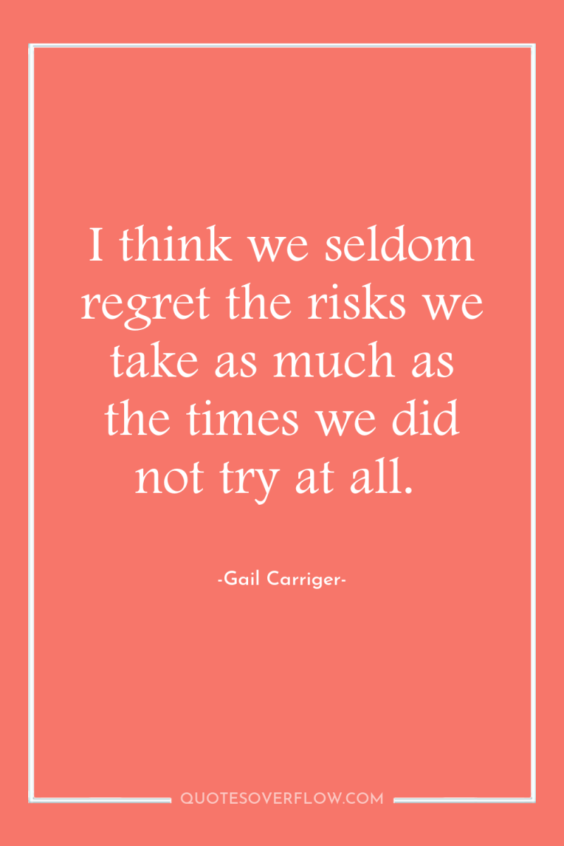 I think we seldom regret the risks we take as...