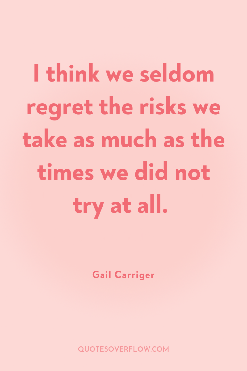 I think we seldom regret the risks we take as...
