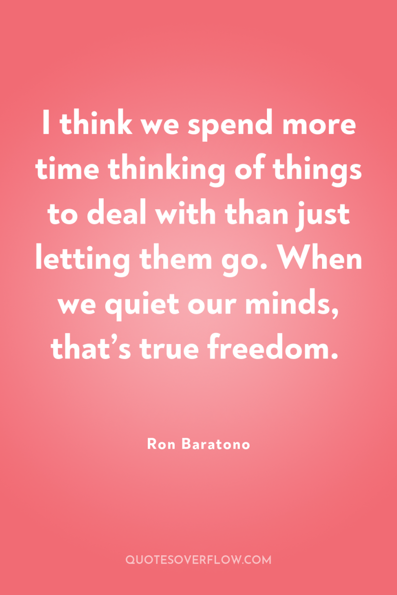 I think we spend more time thinking of things to...