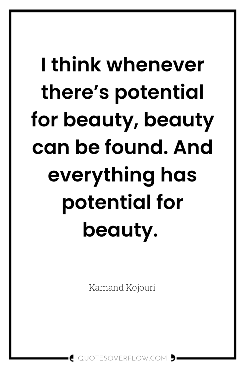 I think whenever there’s potential for beauty, beauty can be...