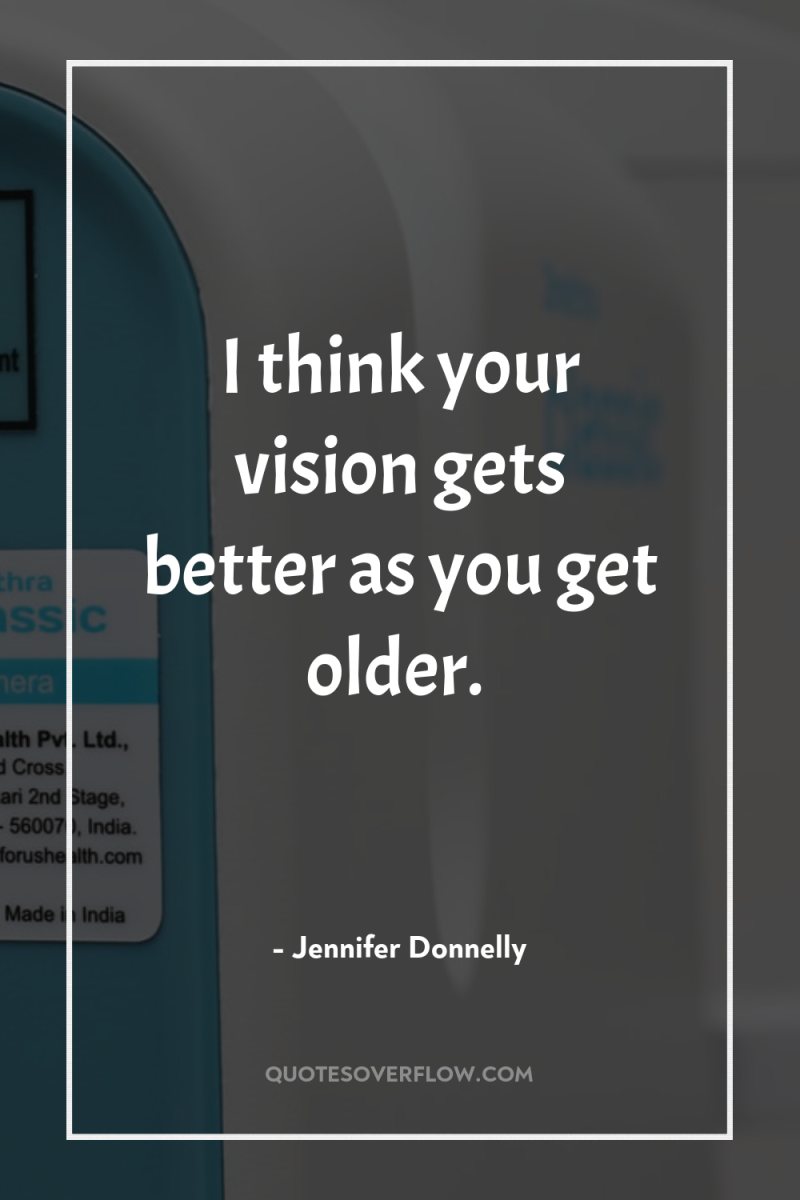 I think your vision gets better as you get older. 