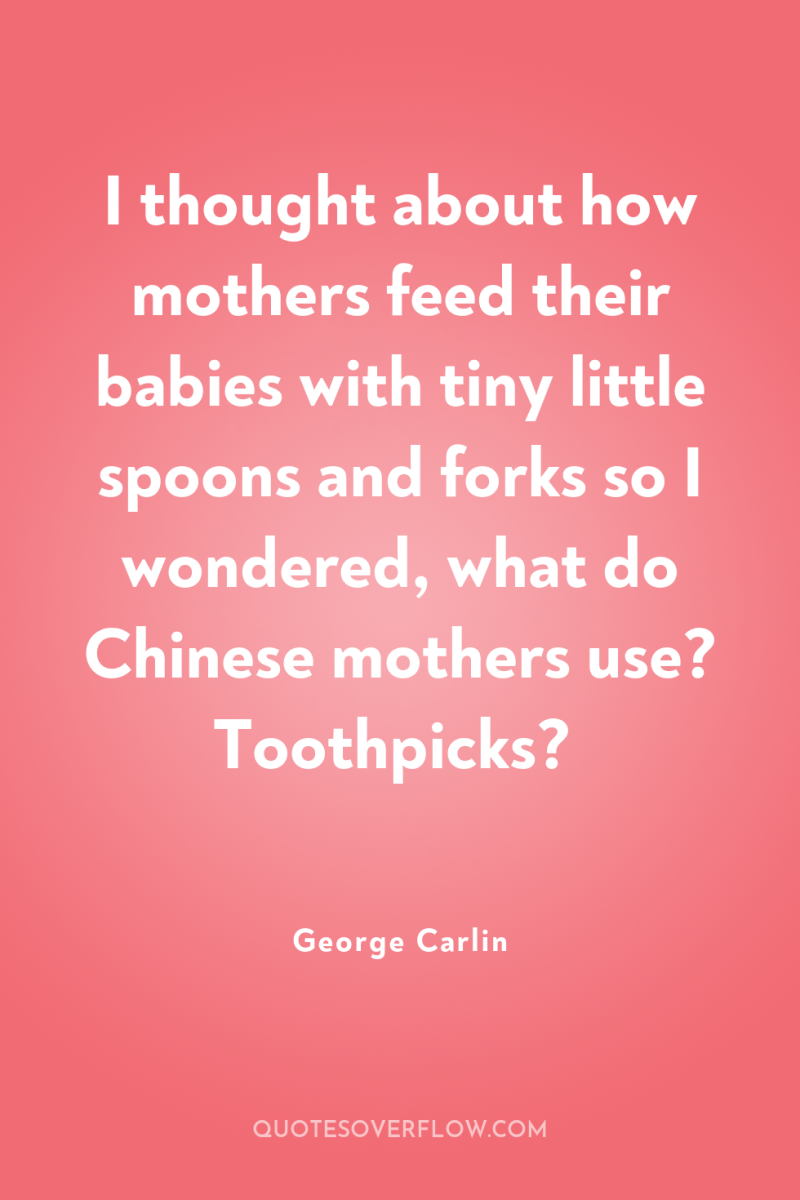 I thought about how mothers feed their babies with tiny...