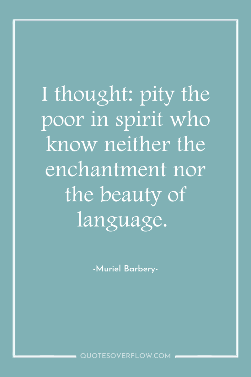 I thought: pity the poor in spirit who know neither...